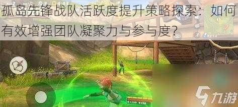 孤岛先锋战队活跃度提升策略探索:如何有效增强团队凝聚力与参与度?