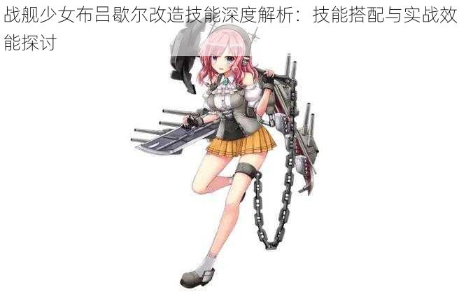 战舰少女布吕歇尔改造技能深度解析:技能搭配与实战效能探讨