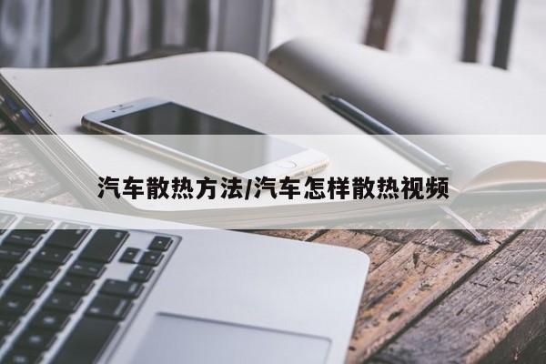 汽车散热方法/汽车怎样散热视频