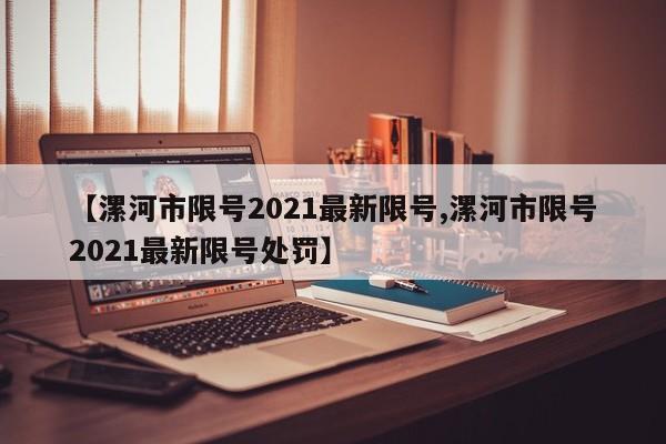 【漯河市限号2021最新限号,漯河市限号2021最新限号处罚】