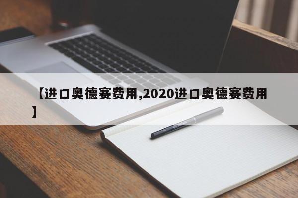 【进口奥德赛费用,2020进口奥德赛费用】