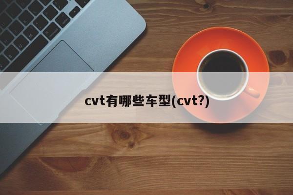 cvt有哪些车型(cvt?)