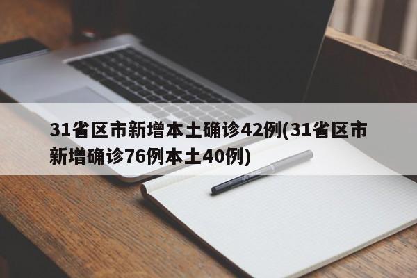 31省区市新增本土确诊42例(31省区市新增确诊76例本土40例)