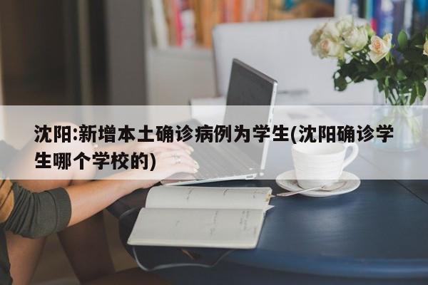 沈阳:新增本土确诊病例为学生(沈阳确诊学生哪个学校的)