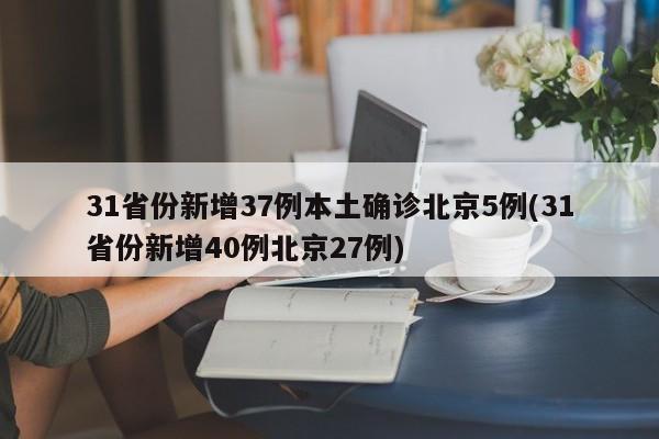 31省份新增37例本土确诊北京5例(31省份新增40例北京27例)