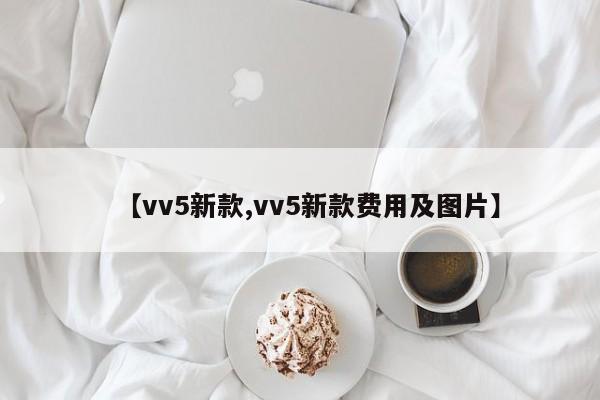 【vv5新款,vv5新款费用及图片】