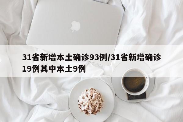 31省新增本土确诊93例/31省新增确诊19例其中本土9例