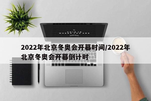 2022年北京冬奥会开幕时间/2022年北京冬奥会开幕倒计时