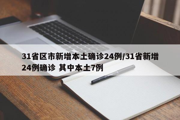 31省区市新增本土确诊24例/31省新增24例确诊 其中本土7例