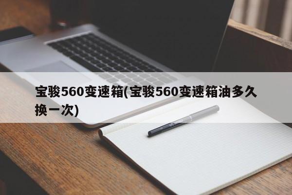 宝骏560变速箱(宝骏560变速箱油多久换一次)
