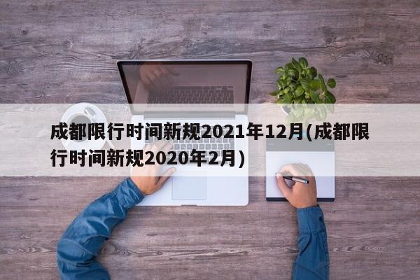 成都限行时间新规2021年12月(成都限行时间新规2020年2月)