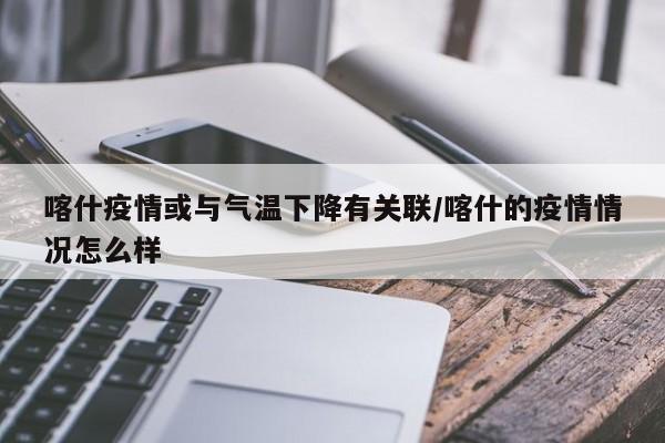喀什疫情或与气温下降有关联/喀什的疫情情况怎么样