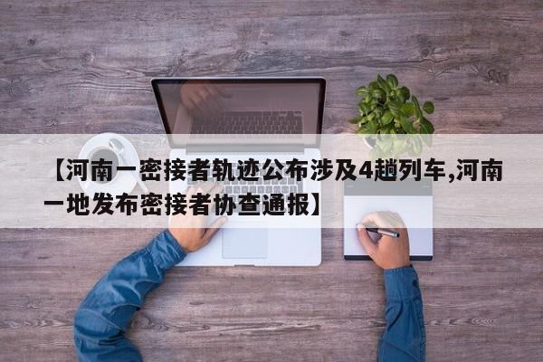 【河南一密接者轨迹公布涉及4趟列车,河南一地发布密接者协查通报】