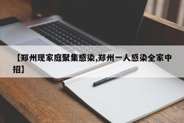 【郑州现家庭聚集感染,郑州一人感染全家中招】
