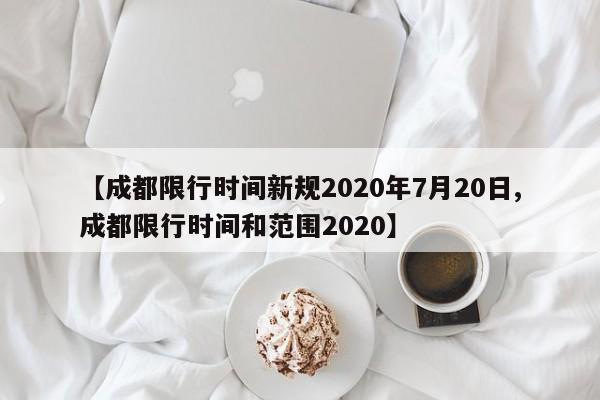 【成都限行时间新规2020年7月20日,成都限行时间和范围2020】