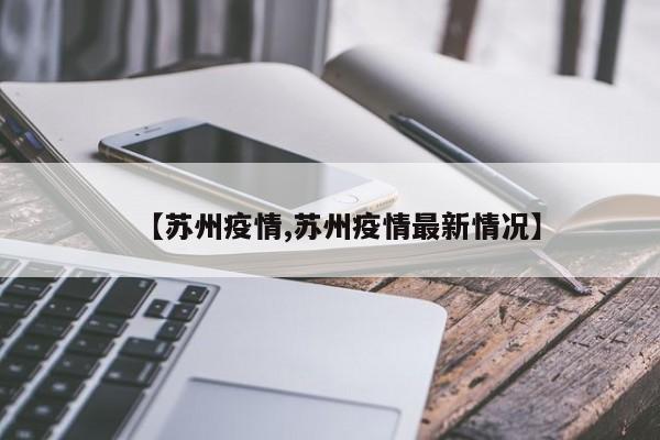 【苏州疫情,苏州疫情最新情况】