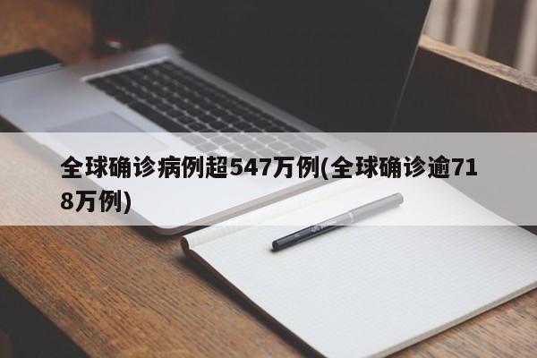 全球确诊病例超547万例(全球确诊逾718万例)