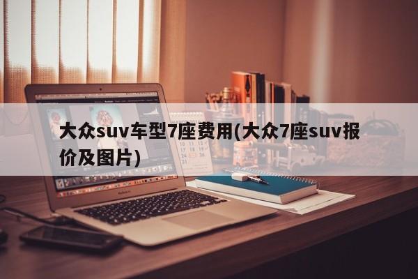 大众suv车型7座费用(大众7座suv报价及图片)