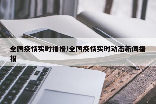 全国疫情实时播报/全国疫情实时动态新闻播报