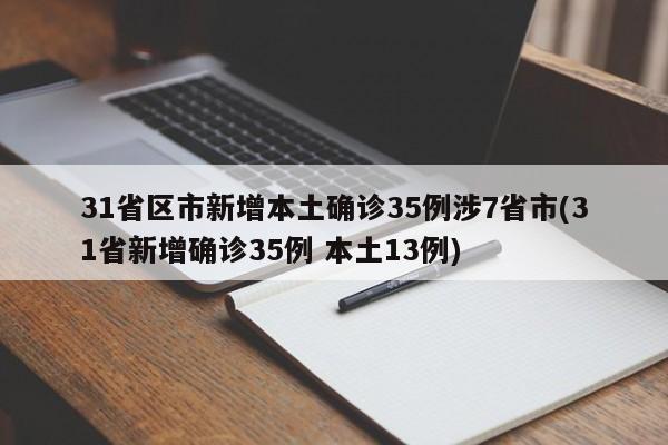31省区市新增本土确诊35例涉7省市(31省新增确诊35例 本土13例)
