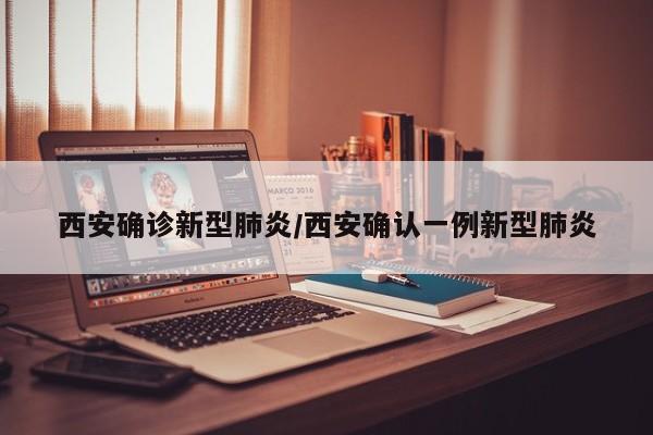 西安确诊新型肺炎/西安确认一例新型肺炎