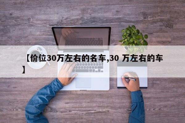 【价位30万左右的名车,30 万左右的车】