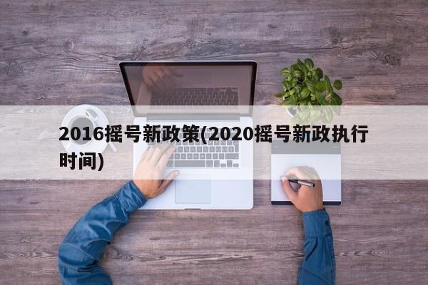 2016摇号新政策(2020摇号新政执行时间)