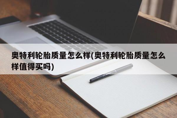 奥特利轮胎质量怎么样(奥特利轮胎质量怎么样值得买吗)