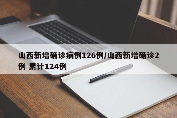 山西新增确诊病例126例/山西新增确诊2例 累计124例