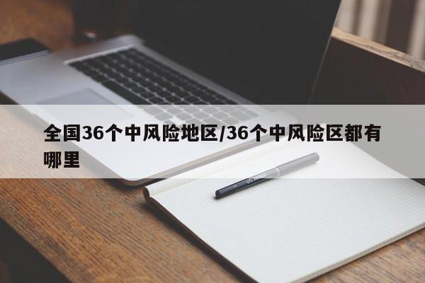 全国36个中风险地区/36个中风险区都有哪里