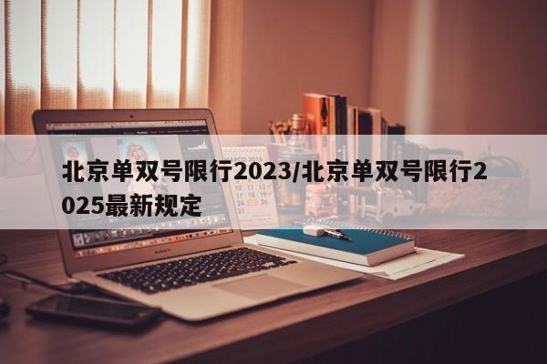 北京单双号限行2023/北京单双号限行2025最新规定