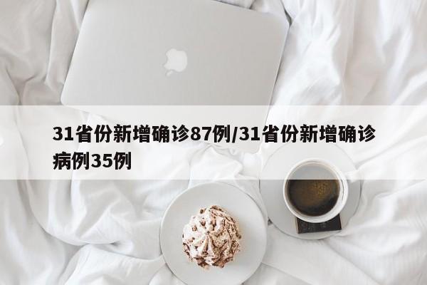 31省份新增确诊87例/31省份新增确诊病例35例