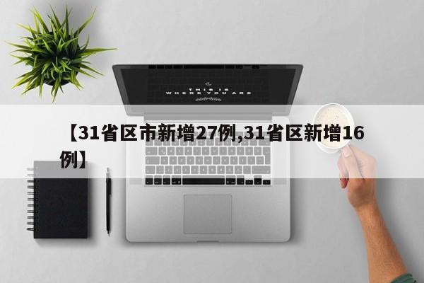 【31省区市新增27例,31省区新增16例】