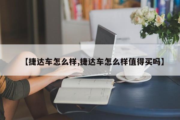 【捷达车怎么样,捷达车怎么样值得买吗】
