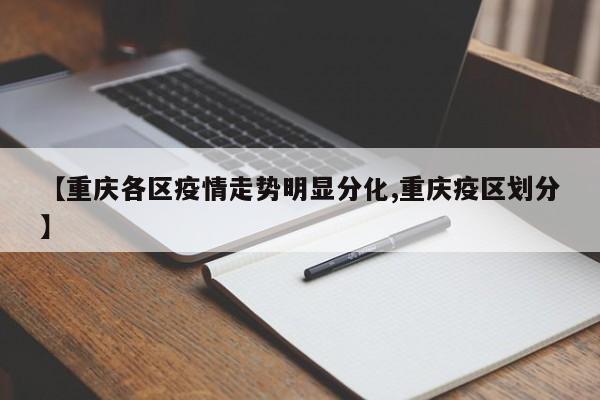 【重庆各区疫情走势明显分化,重庆疫区划分】