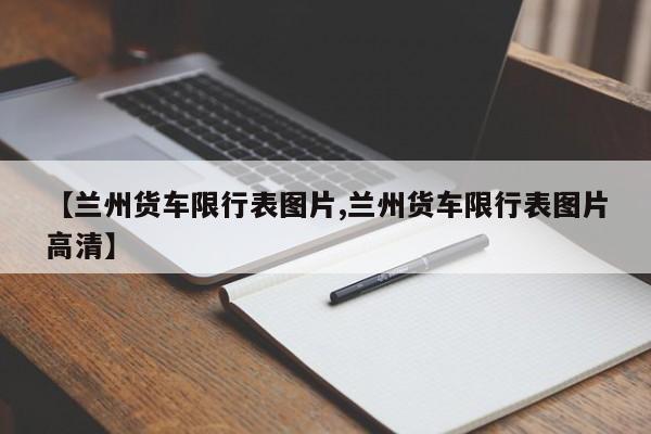 【兰州货车限行表图片,兰州货车限行表图片高清】