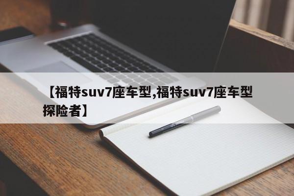 【福特suv7座车型,福特suv7座车型探险者】