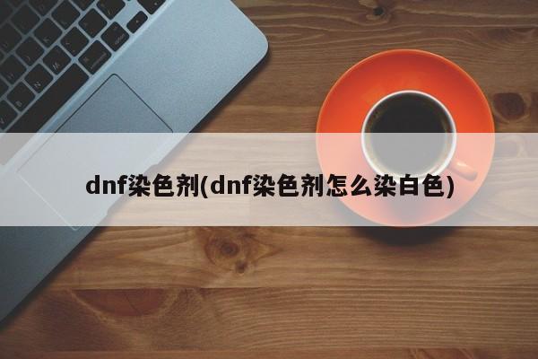 dnf染色剂(dnf染色剂怎么染白色)