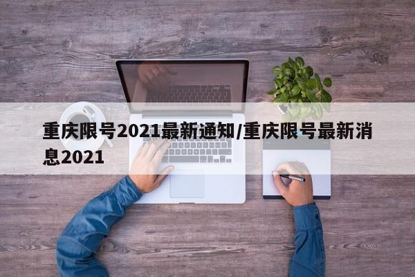 重庆限号2021最新通知/重庆限号最新消息2021