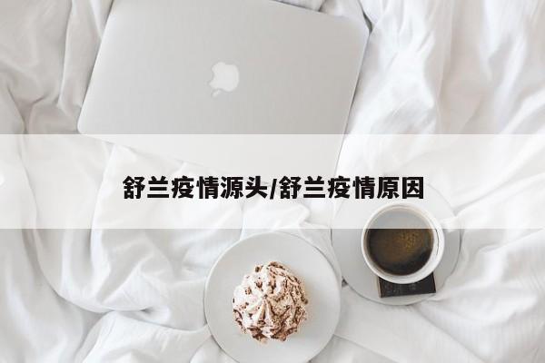 舒兰疫情源头/舒兰疫情原因