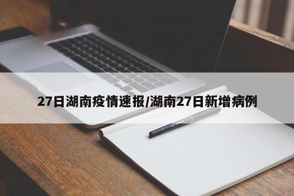 27日湖南疫情速报/湖南27日新增病例