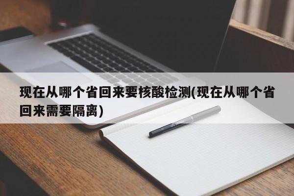 现在从哪个省回来要核酸检测(现在从哪个省回来需要隔离)
