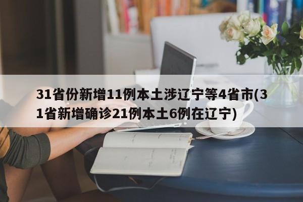 31省份新增11例本土涉辽宁等4省市(31省新增确诊21例本土6例在辽宁)