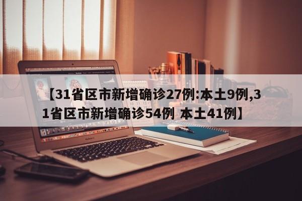 【31省区市新增确诊27例:本土9例,31省区市新增确诊54例 本土41例】