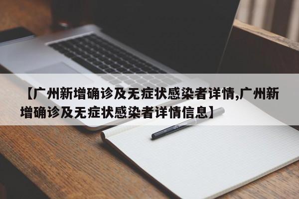 【广州新增确诊及无症状感染者详情,广州新增确诊及无症状感染者详情信息】