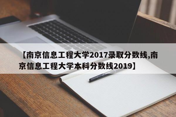 【南京信息工程大学2017录取分数线,南京信息工程大学本科分数线2019】