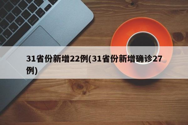 31省份新增22例(31省份新增确诊27例)