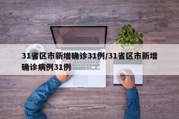 31省区市新增确诊31例/31省区市新增确诊病例31例