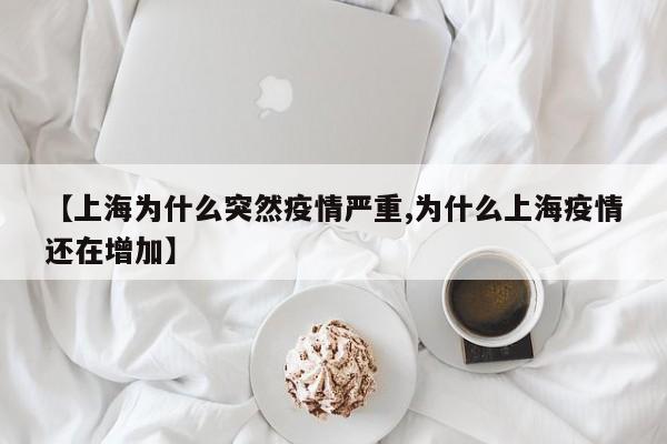 【上海为什么突然疫情严重,为什么上海疫情还在增加】