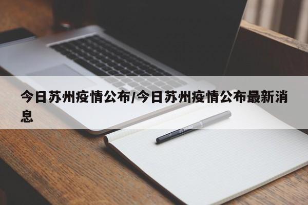 今日苏州疫情公布/今日苏州疫情公布最新消息